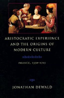 Aristocratic experience and the origins of modern culture : France, 1570-1715 / Jonathan Dewald.