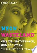 Neon wasteland : on love, motherhood, and sex work in a rust belt town /