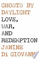 Ghosts by daylight : love, war, and redemption / Janine di Giovanni.