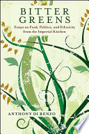 Bitter greens essays on food, politics, and ethnicity from the imperial kitchen / Anthony Di Renzo.