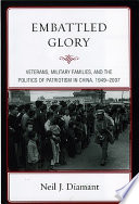 Embattled glory : veterans, military families, and the politics of patriotism in China, 1949-2007 / Neil J. Diamant.