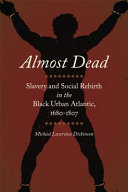 Almost dead : slavery and social rebirth in the black urban Atlantic, 1680-1807 / Michael Lawrence Dickinson.