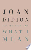 Let me tell you what I mean / Joan Didion ; foreword by Hilton Als.