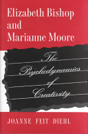 Elizabeth Bishop and Marianne Moore : the psychodynamics of creativity / Joanne Feit Diehl.