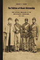 The politics of black citizenship : Free Americans in the Mid-Atlantic borderland, 1817-1863 / Andrew K. Diemer.