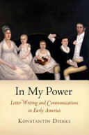 In my power : letter writing and communications in early America / Konstantin Dierks.