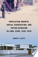 Population growth, social segregation, and voting behavior in Lima, Peru, 1940-2016 / Henry A. Dietz.