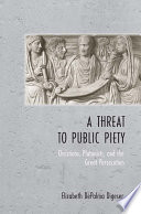 A threat to public piety : Christians, Platonists, and the great persecution /