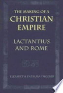 The making of a Christian empire : Lactantius & Rome /