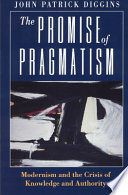 The promise of pragmatism : modernism and the crisis of knowledge and authority /