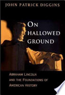 On hallowed ground : Abraham Lincoln and the foundations of American history / John Patrick Diggins.