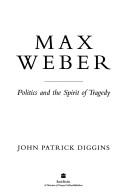 Max Weber : politics and the spirit of tragedy / John Patrick Diggins.