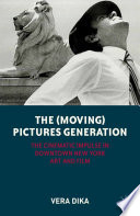 The (moving) pictures generation : the cinematic impulse in downtown New York art and film / Vera Dika.