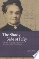 The shady side of fifty : age and old age in late Victorian Canada and the United States / Lisa Dillon.