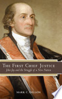 The first Chief Justice : John Jay and the struggle of a new nation / Mark C. Dillon.