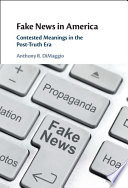 Fake news in America : contested meanings in the post-truth era /