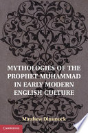 Mythologies of the Prophet Muhammad in early modern English culture / Matthew Dimmock.