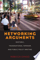 Networking arguments : rhetoric, transnational feminism, and public policy writing / Rebecca Dingo.