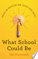 What school could be : insights and inspiration from teachers across America / Ted Dintersmith.