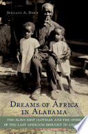 Dreams of Africa in Alabama : the slave ship Clotilda and the story of the last Africans brought to America / Sylviane A. Diouf.