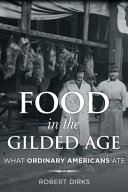 Food in the Gilded Age : what ordinary Americans ate / Robert Dirks.