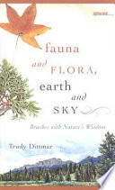 Fauna and flora, earth and sky : brushes with nature's wisdom / Trudy Dittmar.