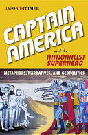 Captain America and the nationalist superhero : metaphors, narratives, and geopolitics / Jason Dittmer.