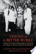 Visions of a better world : Howard Thurman's pilgrimage to India and the origins of African American nonviolence /