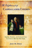 The Enlightenment of Cadwallader Colden : Empire, Science, and Intellectual Culture in British New York / John M. Dixon.