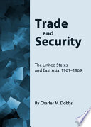 Trade and security : the United States and East Asia, 1961-1969 / by Charles M. Dobbs.