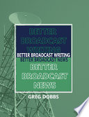 Better broadcast writing, better broadcast news / Greg Dobbs.