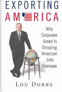 Exporting America : why corporate greed is shipping American jobs overseas /