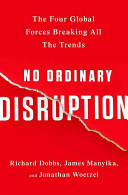 No ordinary disruption : the four global forces breaking all the trends /