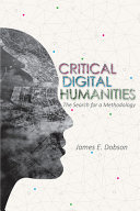 Critical digital humanities : the search for a methodology / James E. Dobson.