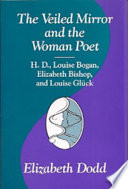 The veiled mirror and the woman poet : H.D., Louise Bogan, Elizabeth Bishop, and Louise Glück / Elizabeth Dodd.