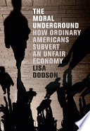 The moral underground : how ordinary Americans subvert an unfair economy / Lisa Dodson.