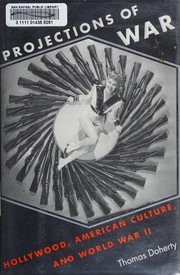 Projections of war : Hollywood, American culture, and World War II / Thomas Doherty.