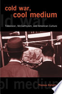 Cold War, cool medium : television, McCarthyism, and American culture /