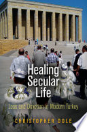 Healing secular life : loss and devotion in modern Turkey /