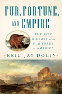 Fur, fortune, and empire : the epic history of the fur trade in America / Eric Jay Dolin.