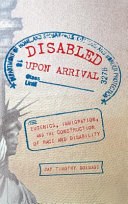 Disabled upon arrival : eugenics, immigration, and the construction of race and disability / Jay Timothy Dolmage.