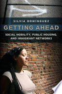 Getting ahead : social mobility, public housing, and immigrant networks / Silvia Domínguez.