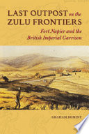 Last outpost on the Zulu frontiers : Fort Napier and the British imperial garrison /