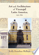 Art and architecture of viceregal Latin America, 1521-1821 / Kelly Donahue-Wallace.