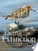 Facing extinction : the world's rarest birds and the race to save them / Paul F. Donald, Principal Conservation Scientist, Royal Society for the Protection of Birds ; Nigel J. Collar, Leventis Fellow in Conservation Biology, BirdLife International ; Stuart J. Marsden, Reader in Conservation Ecology, Manchester Metropolitan University ; Deborah J. Pain, Director of Conservation, Wildfowl and Wetlands Trust.