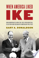 When America liked Ike : how moderates won the 1952 Presidential Election and reshaped American politics /
