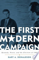 The first modern campaign : Kennedy, Nixon, and the election of 1960 /