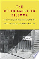 The other American dilemma : schools, Mexicans, and the nature of Jim Crow, 1912-1953 / Rubén Donato and Jarrod Hanson.