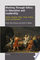 Working through ethics in education and leadership : theory, analysis, plays, cases, poems, prose, and speeches / J. Kent Donlevy, Keith D. Walker.