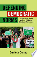 Defending democratic norms : international actors and the politics of electoral misconduct /